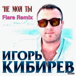 Portada Игорь Кибирев - Не Моя ты ( Flare Remix)