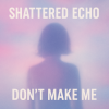 Portada Shattered Echo - Don't Make Me Shattered Echo - Don't Make Me