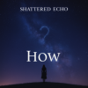 Portada Shattered Echo - How? Shattered Echo - How?