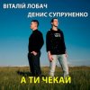 Portada Віталій Лобач & Денис Супруненко - А ти чекай Віталій Лобач & Денис Супруненко - А ти чекай