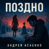 Portada Андрей Асаенко - "Поздно". Андрей Асаенко - "Поздно".