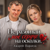 Андрей Парачук - Не разбивай моё сердце на осколки